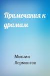 Михаил Лермонтов - Примечания к драмам