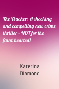 The Teacher: A shocking and compelling new crime thriller – NOT for the faint-hearted!