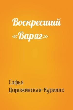 Обложка книги «Воскресший «Варяг»» — Софья Дорожинская-Курилло