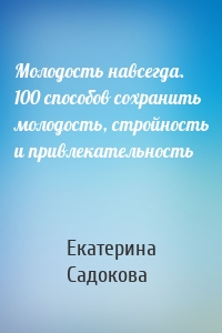 Молодость навсегда. 100 способов сохранить молодость, стройность и привлекательность