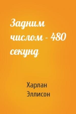 Обложка книги «Задним числом - 480 секунд» — Харлан Эллисон