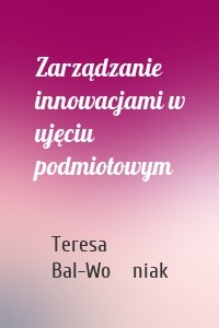 Zarządzanie innowacjami w ujęciu podmiotowym