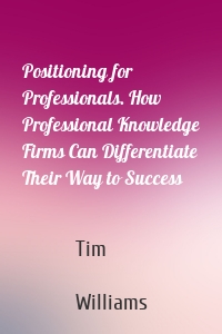 Positioning for Professionals. How Professional Knowledge Firms Can Differentiate Their Way to Success