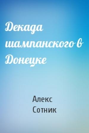 Обложка книги «Декада шампанского в Донецке» — Алекс Сотник