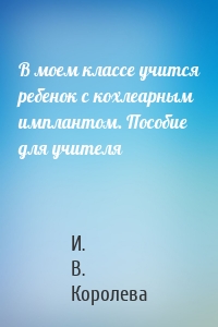 В моем классе учится ребенок с кохлеарным имплантом. Пособие для учителя