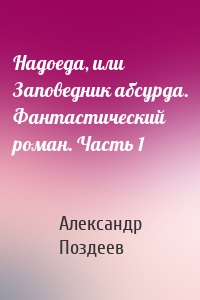 Надоеда, или Заповедник абсурда. Фантастический роман. Часть 1