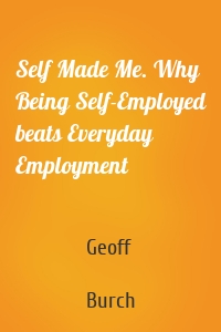 Self Made Me. Why Being Self-Employed beats Everyday Employment