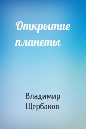 Обложка книги «Открытие планеты» — Владимир Щербаков