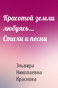 Красотой земли любуясь… Стихи и песни