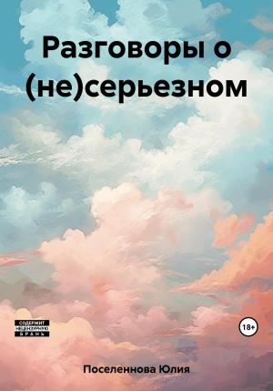 Обложка книги «Разговоры о (не)серьезном» — Юлия Поселеннова