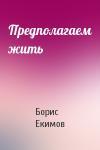 Борис Екимов - Предполагаем жить