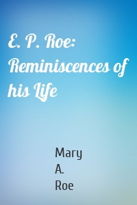 E. P. Roe: Reminiscences of his Life