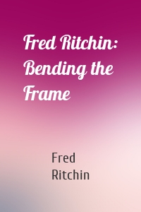 Fred Ritchin: Bending the Frame