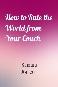 How to Rule the World from Your Couch