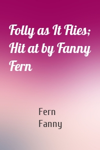 Folly as It Flies; Hit at by Fanny Fern