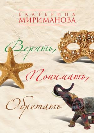 Обложка книги «Верить, понимать, обретать» — Екатерина Мириманова