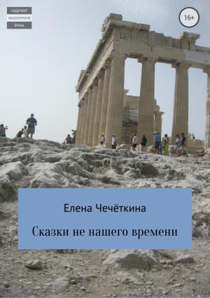 Обложка книги «Сказки не нашего времени» — Елена Чечёткина