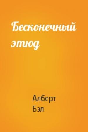 Обложка книги «Бесконечный этюд» — Алберт Бэл