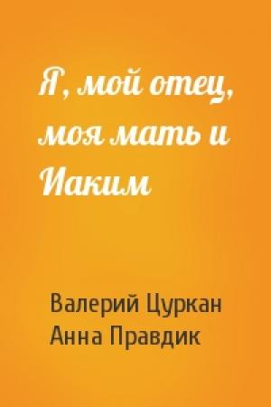 Обложка книги «Я, мой отец, моя мать и Иаким» — Валерий Цуркан, Анна Правдик