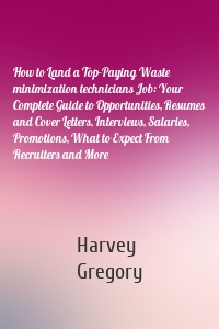 How to Land a Top-Paying Waste minimization technicians Job: Your Complete Guide to Opportunities, Resumes and Cover Letters, Interviews, Salaries, Promotions, What to Expect From Recruiters and More