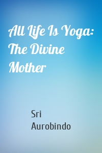 All Life Is Yoga: The Divine Mother