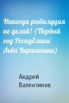 Андрей Валентинов - Никогда рывалуция не делай! (`Первый год Республики` Льва Вершинина)