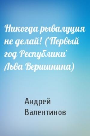 Обложка книги «Никогда рывалуция не делай! (`Первый год Республики` Льва Вершинина)» — Андрей Валентинов