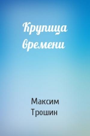 Обложка книги «Крупица времени» — Максим Трошин