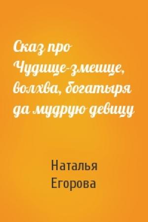 Обложка книги «Сказ про Чудище-змеище, волхва, богатыря да мудрую девицу» — Наталья Егорова