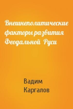 Обложка книги «Внешнеполитические факторы развития Феодальной  Руси» — Вадим Викторович Каргалов