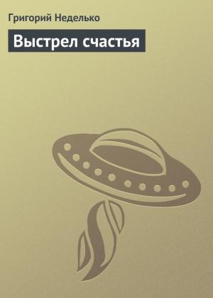 Обложка книги «Выстрел счастья» — Григорий Неделько