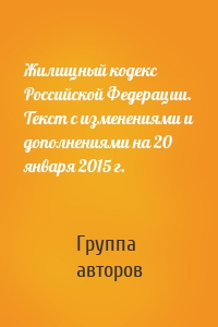Жилищный кодекс Российской Федерации. Текст с изменениями и дополнениями на 20 января 2015 г.