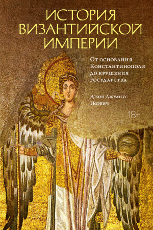 Обложка книги «История Византийской империи. От основания Константинополя до крушения государства» — Джон Норвич