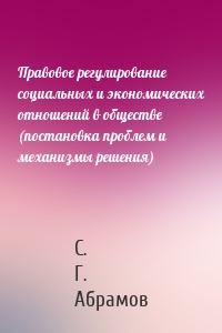 Правовое регулирование социальных и экономических отношений в обществе (постановка проблем и механизмы решения)