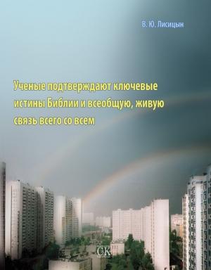 Обложка книги «Ученые подтверждают ключевые истины Библии и всеобщую, живую связь всего со всем» — Вячеслав Юрьевич Лисицын