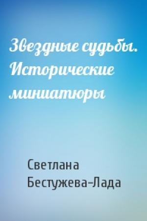 Обложка книги «Звездные судьбы. Исторические миниатюры» — Светлана Бестужева-Лада