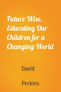 Future Wise. Educating Our Children for a Changing World