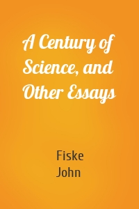 A Century of Science, and Other Essays