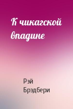 Обложка книги «К чикагской впадине» — Рэй Брэдбери