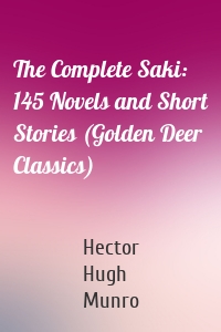 The Complete Saki: 145 Novels and Short Stories (Golden Deer Classics)