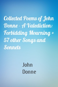 Collected Poems of John Donne - A Valediction: Forbidding Mourning + 57 other Songs and Sonnets