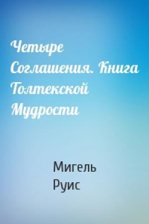 Обложка книги «Четыре Соглашения. Книга Толтекской Мудрости» — Мигель Руис