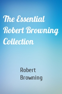 The Essential Robert Browning Collection