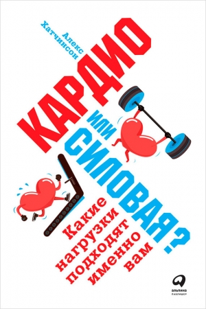 Обложка книги «Кардио или силовая? Какие нагрузки подходят именно вам» — Алекс Хатчинсон