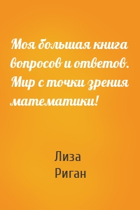 Моя большая книга вопросов и ответов. Мир с точки зрения математики!