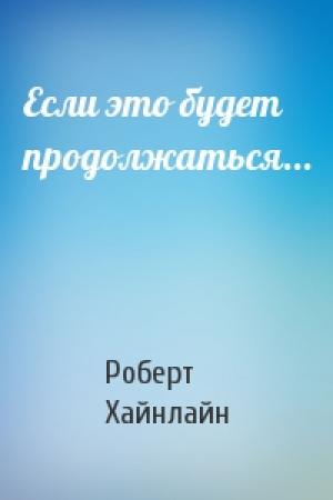 Обложка книги «Если это будет продолжаться...» — Роберт Хайнлайн