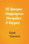 Юрий Черняков - Об Аркадии Стругацком (Беседовал А.Керзин)