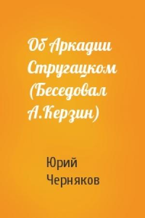 Обложка книги «Об Аркадии Стругацком (Беседовал А.Керзин)» — Юрий Черняков