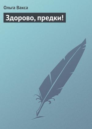 Обложка книги «Здорово, предки!» — Ольга Вакса
