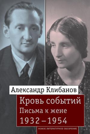 Обложка книги «Кровь событий. Письма к жене. 1932–1954 [litres]» — Александр Клибанов